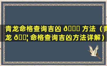 青龙命格查询吉凶 🐒 方法（青龙 🐦 命格查询吉凶方法详解）